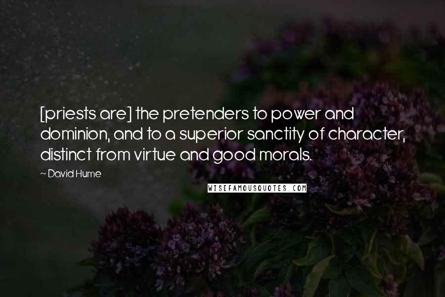 David Hume Quotes: [priests are] the pretenders to power and dominion, and to a superior sanctity of character, distinct from virtue and good morals.