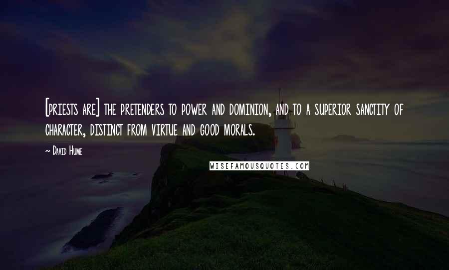 David Hume Quotes: [priests are] the pretenders to power and dominion, and to a superior sanctity of character, distinct from virtue and good morals.