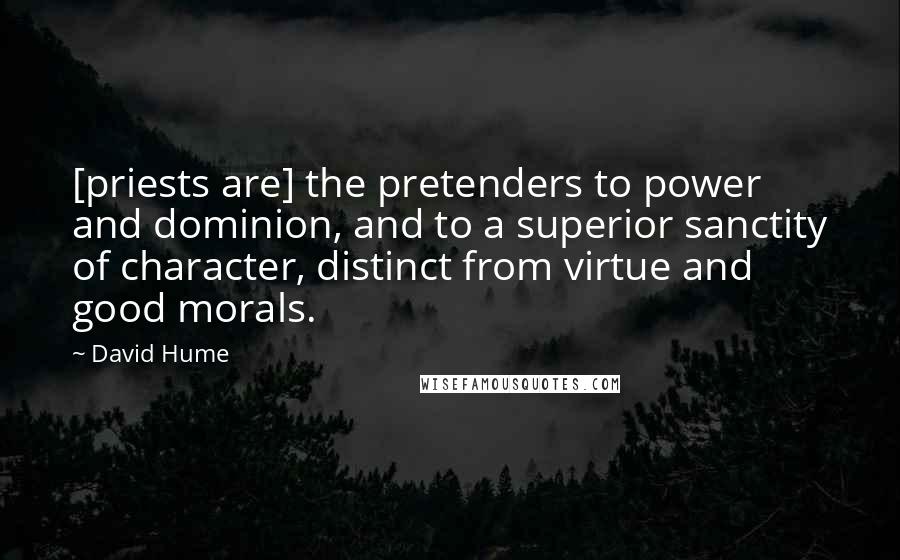 David Hume Quotes: [priests are] the pretenders to power and dominion, and to a superior sanctity of character, distinct from virtue and good morals.