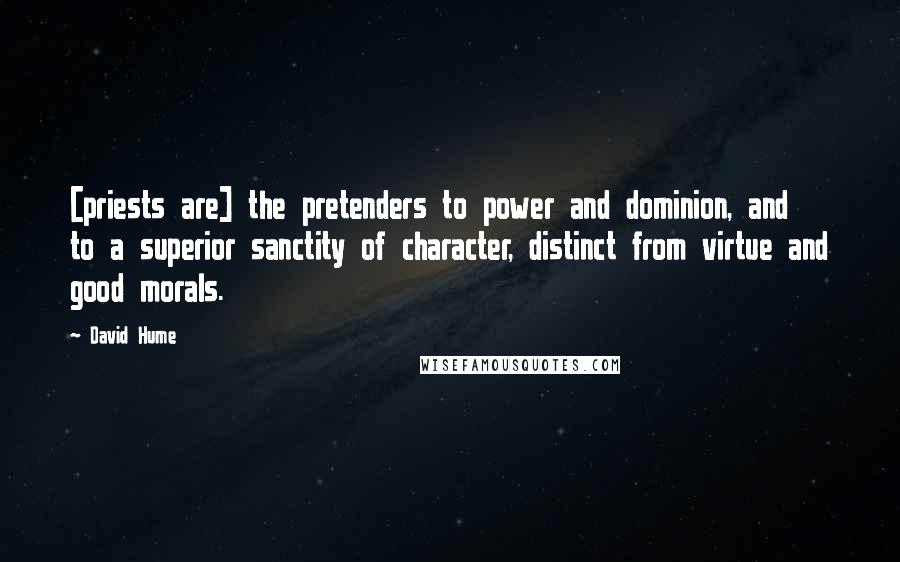 David Hume Quotes: [priests are] the pretenders to power and dominion, and to a superior sanctity of character, distinct from virtue and good morals.