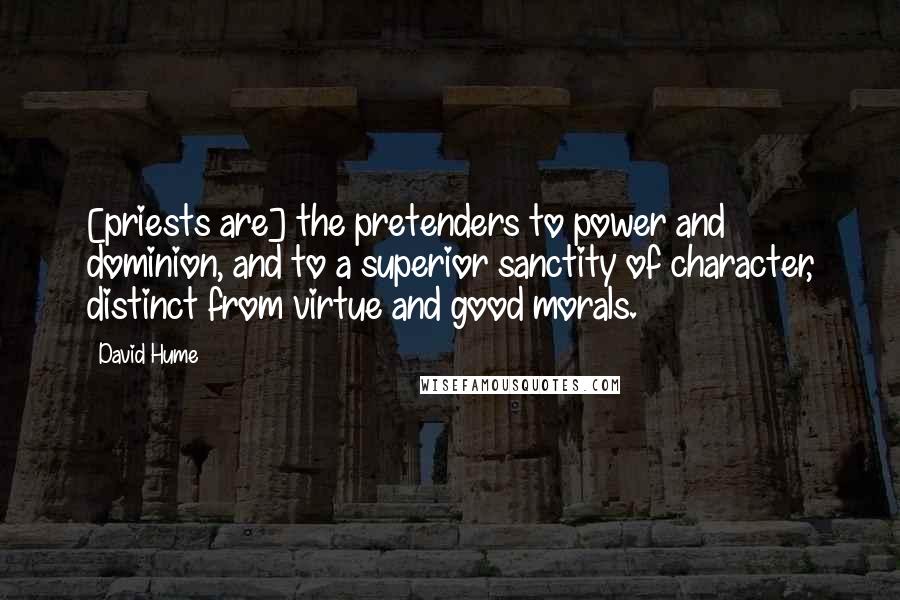 David Hume Quotes: [priests are] the pretenders to power and dominion, and to a superior sanctity of character, distinct from virtue and good morals.