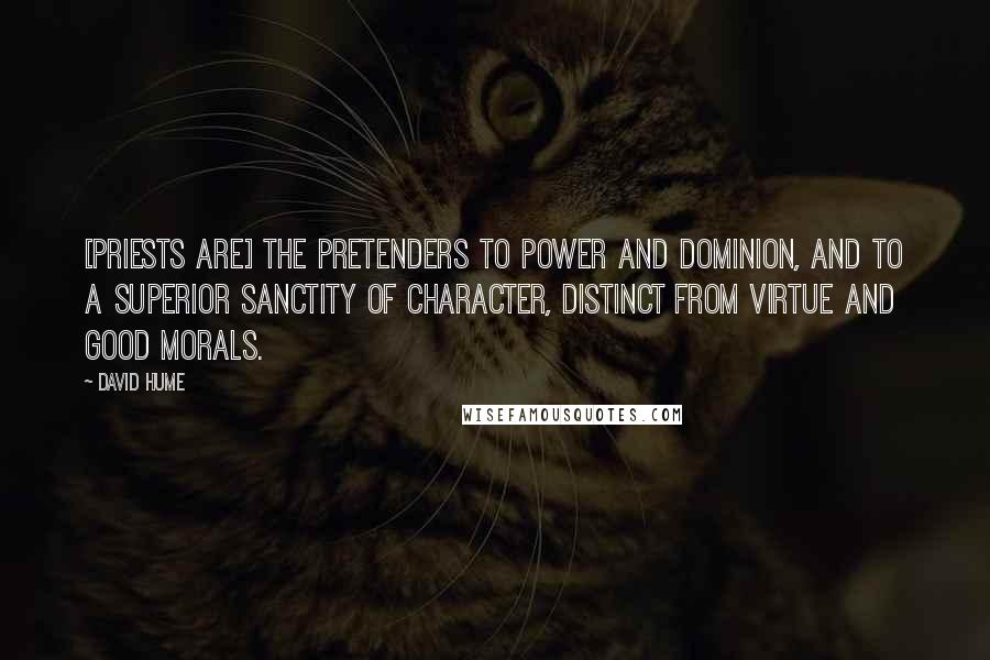 David Hume Quotes: [priests are] the pretenders to power and dominion, and to a superior sanctity of character, distinct from virtue and good morals.