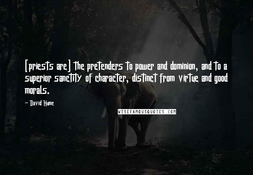 David Hume Quotes: [priests are] the pretenders to power and dominion, and to a superior sanctity of character, distinct from virtue and good morals.