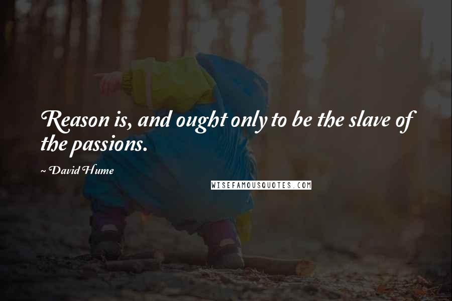 David Hume Quotes: Reason is, and ought only to be the slave of the passions.
