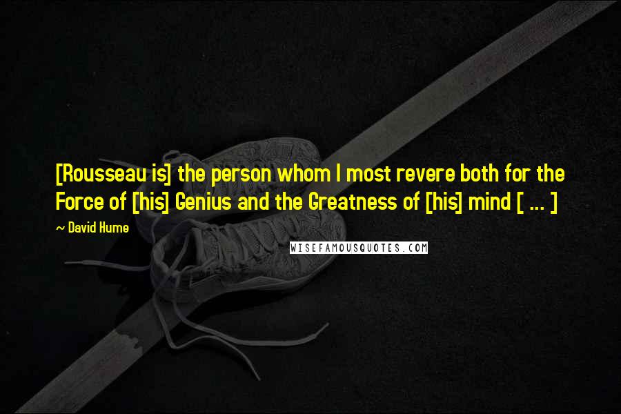 David Hume Quotes: [Rousseau is] the person whom I most revere both for the Force of [his] Genius and the Greatness of [his] mind [ ... ]