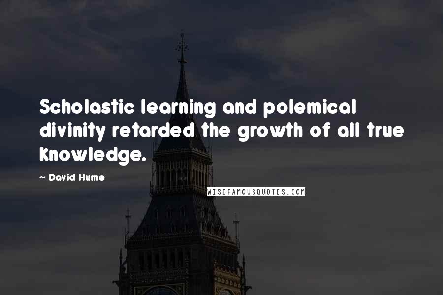 David Hume Quotes: Scholastic learning and polemical divinity retarded the growth of all true knowledge.