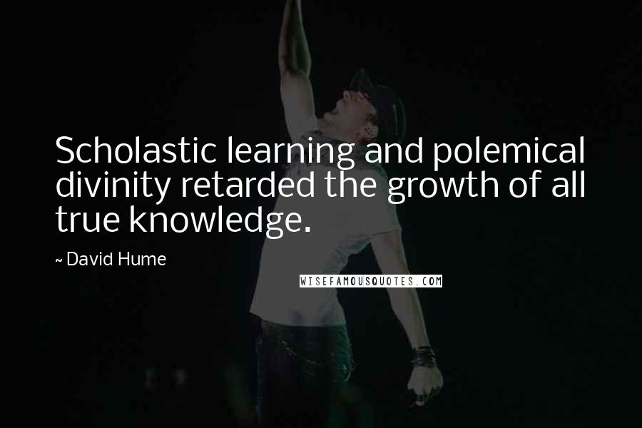 David Hume Quotes: Scholastic learning and polemical divinity retarded the growth of all true knowledge.