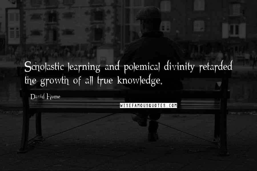 David Hume Quotes: Scholastic learning and polemical divinity retarded the growth of all true knowledge.