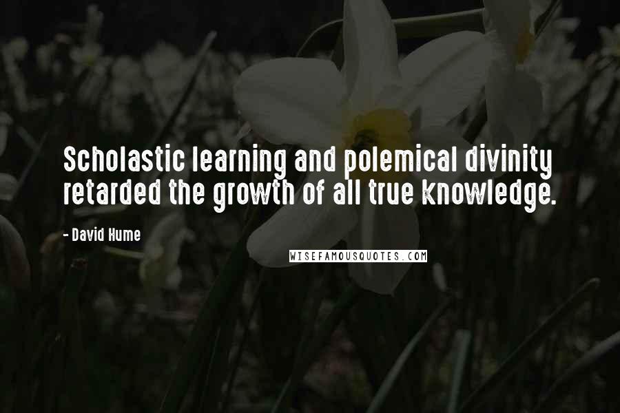 David Hume Quotes: Scholastic learning and polemical divinity retarded the growth of all true knowledge.