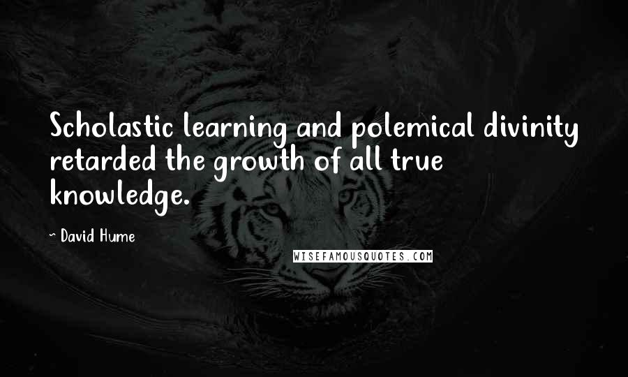 David Hume Quotes: Scholastic learning and polemical divinity retarded the growth of all true knowledge.