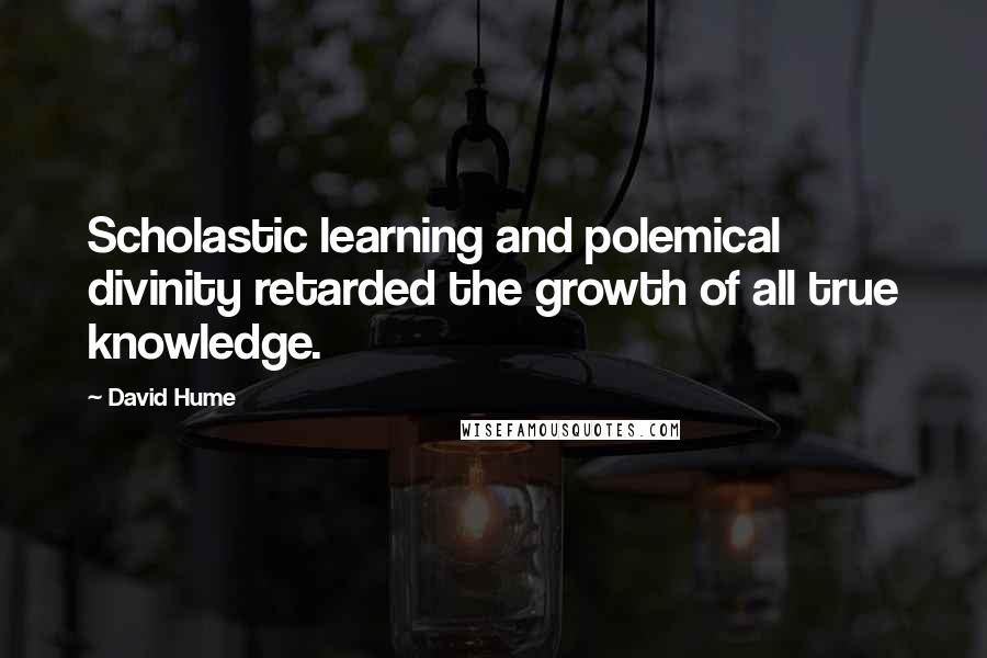 David Hume Quotes: Scholastic learning and polemical divinity retarded the growth of all true knowledge.