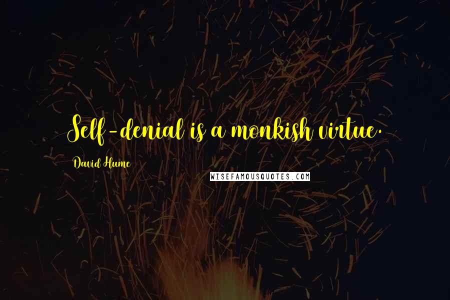 David Hume Quotes: Self-denial is a monkish virtue.