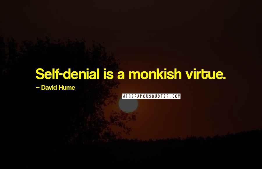 David Hume Quotes: Self-denial is a monkish virtue.