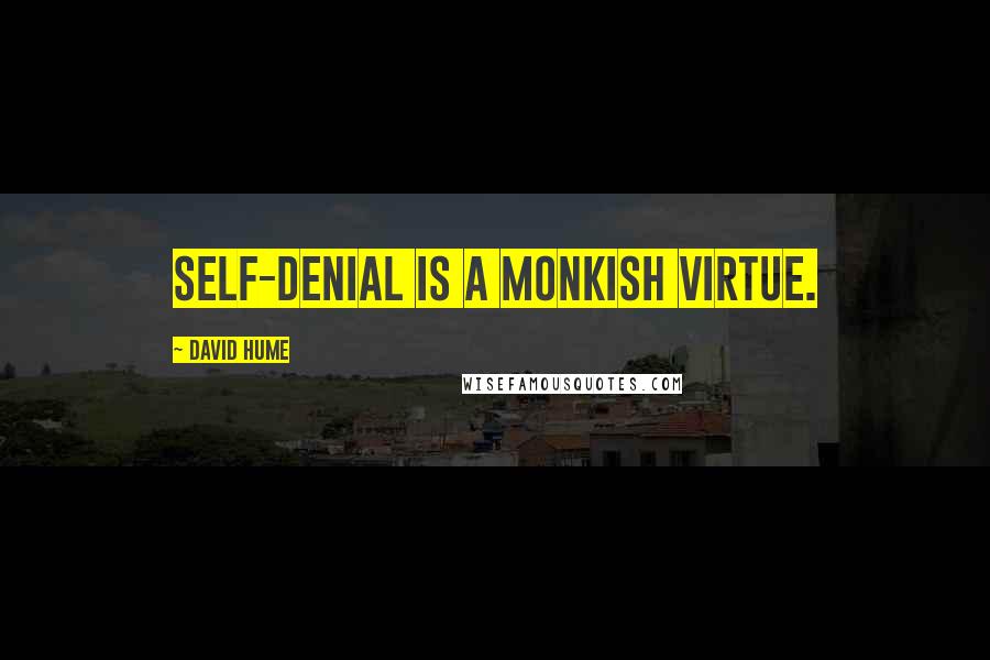 David Hume Quotes: Self-denial is a monkish virtue.