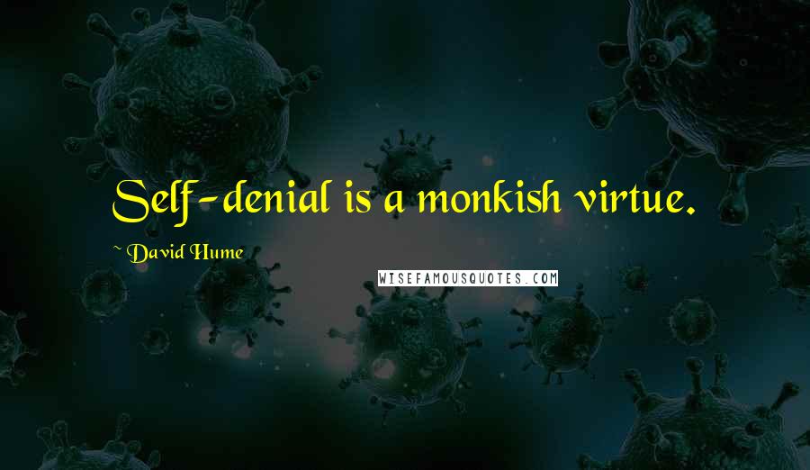 David Hume Quotes: Self-denial is a monkish virtue.