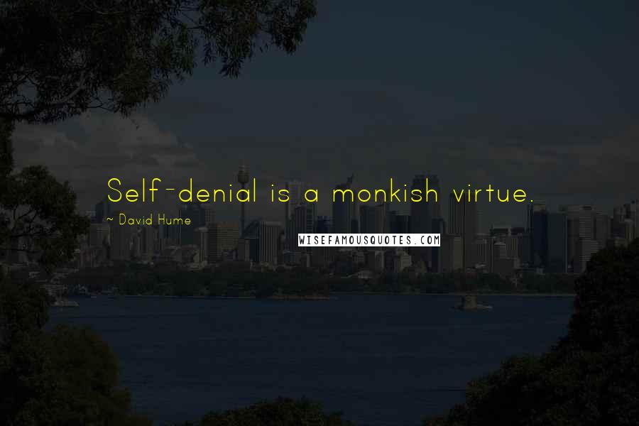 David Hume Quotes: Self-denial is a monkish virtue.