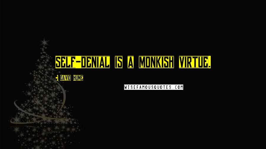 David Hume Quotes: Self-denial is a monkish virtue.