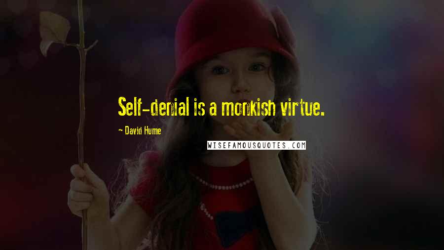 David Hume Quotes: Self-denial is a monkish virtue.