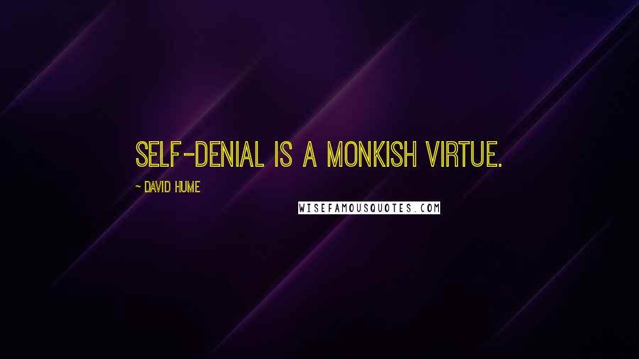 David Hume Quotes: Self-denial is a monkish virtue.