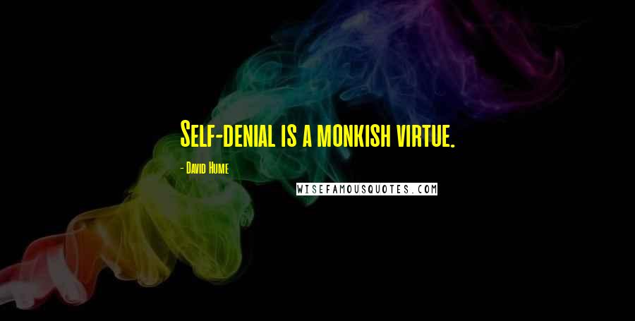 David Hume Quotes: Self-denial is a monkish virtue.