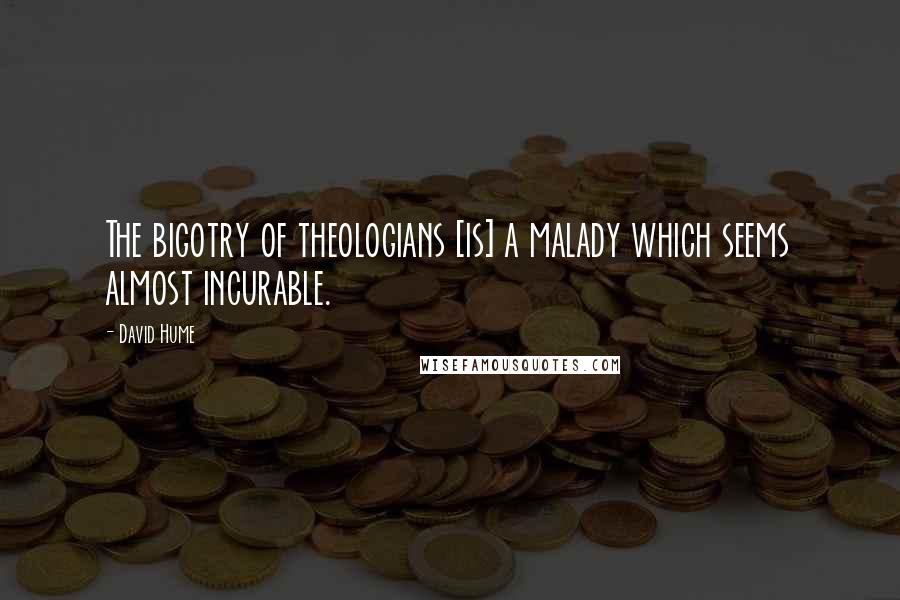 David Hume Quotes: The bigotry of theologians [is] a malady which seems almost incurable.