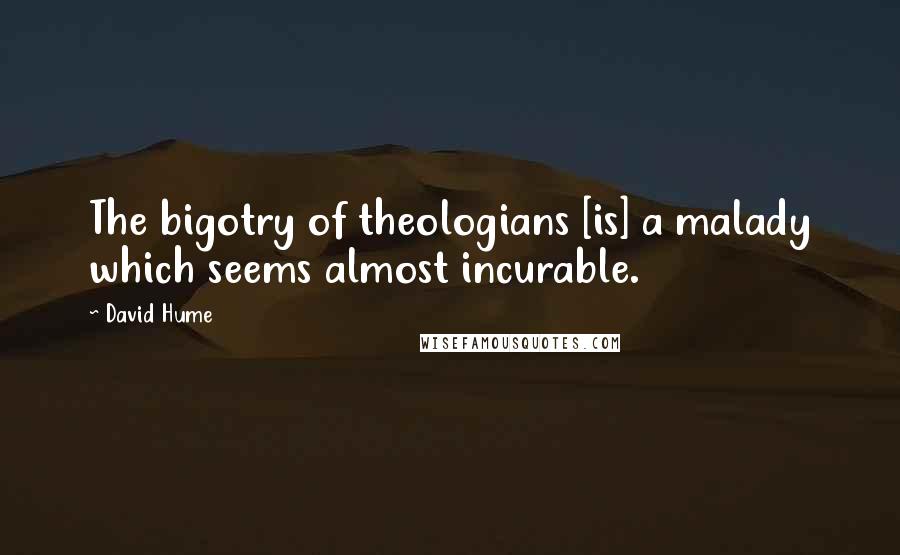 David Hume Quotes: The bigotry of theologians [is] a malady which seems almost incurable.