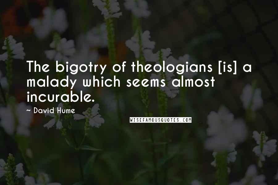 David Hume Quotes: The bigotry of theologians [is] a malady which seems almost incurable.