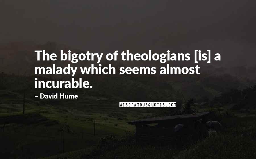 David Hume Quotes: The bigotry of theologians [is] a malady which seems almost incurable.