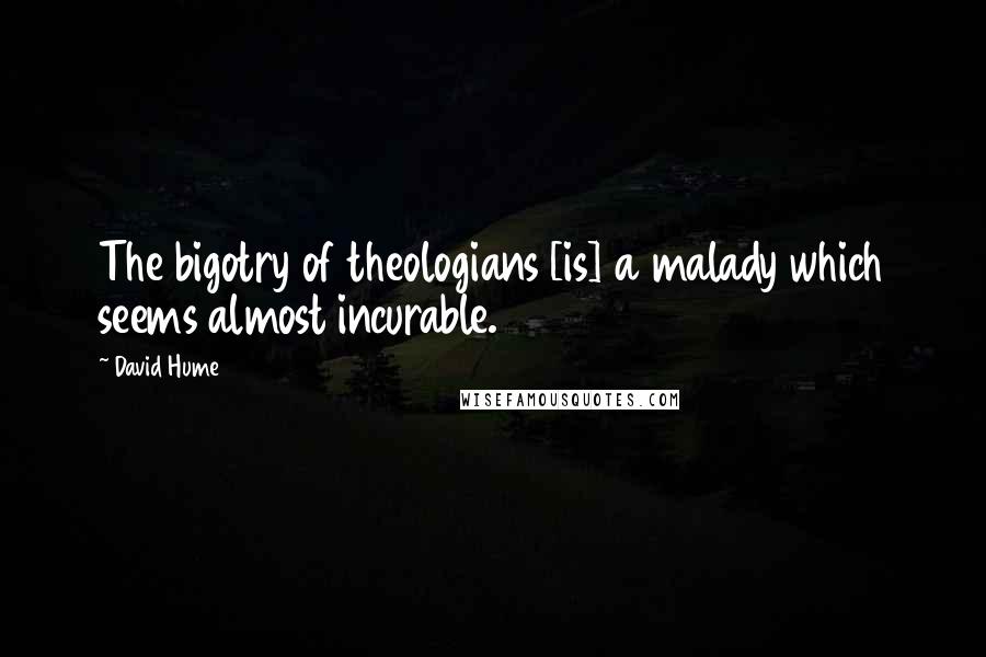 David Hume Quotes: The bigotry of theologians [is] a malady which seems almost incurable.