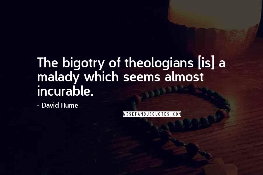 David Hume Quotes: The bigotry of theologians [is] a malady which seems almost incurable.