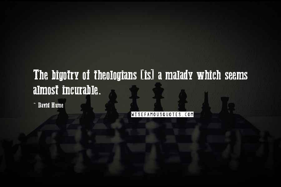 David Hume Quotes: The bigotry of theologians [is] a malady which seems almost incurable.