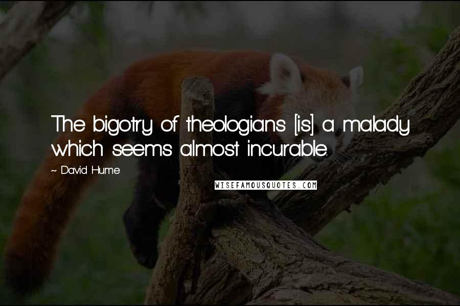 David Hume Quotes: The bigotry of theologians [is] a malady which seems almost incurable.