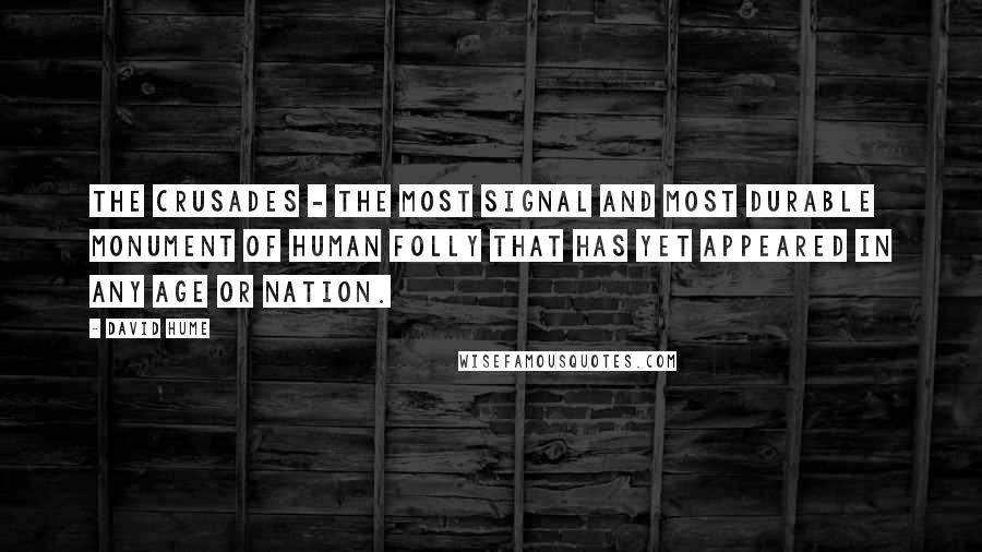 David Hume Quotes: The Crusades - the most signal and most durable monument of human folly that has yet appeared in any age or nation.