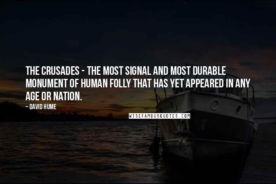 David Hume Quotes: The Crusades - the most signal and most durable monument of human folly that has yet appeared in any age or nation.