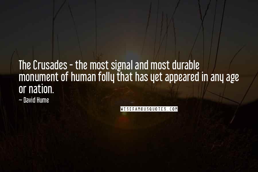 David Hume Quotes: The Crusades - the most signal and most durable monument of human folly that has yet appeared in any age or nation.