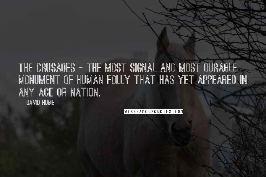 David Hume Quotes: The Crusades - the most signal and most durable monument of human folly that has yet appeared in any age or nation.