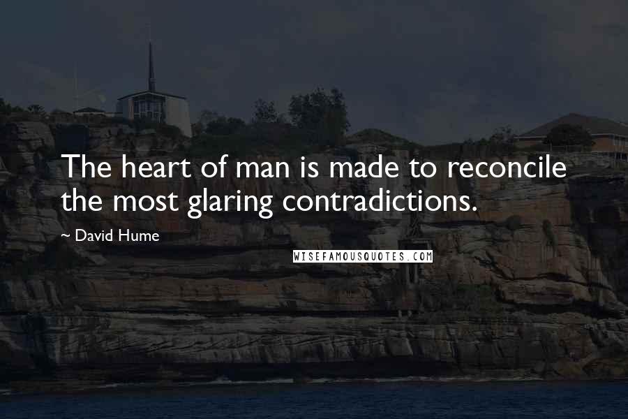 David Hume Quotes: The heart of man is made to reconcile the most glaring contradictions.
