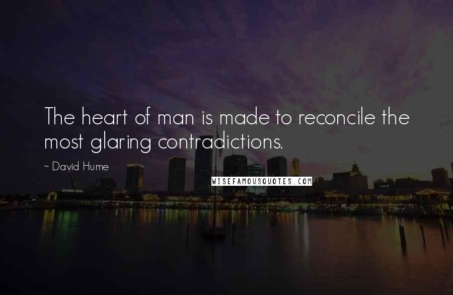 David Hume Quotes: The heart of man is made to reconcile the most glaring contradictions.