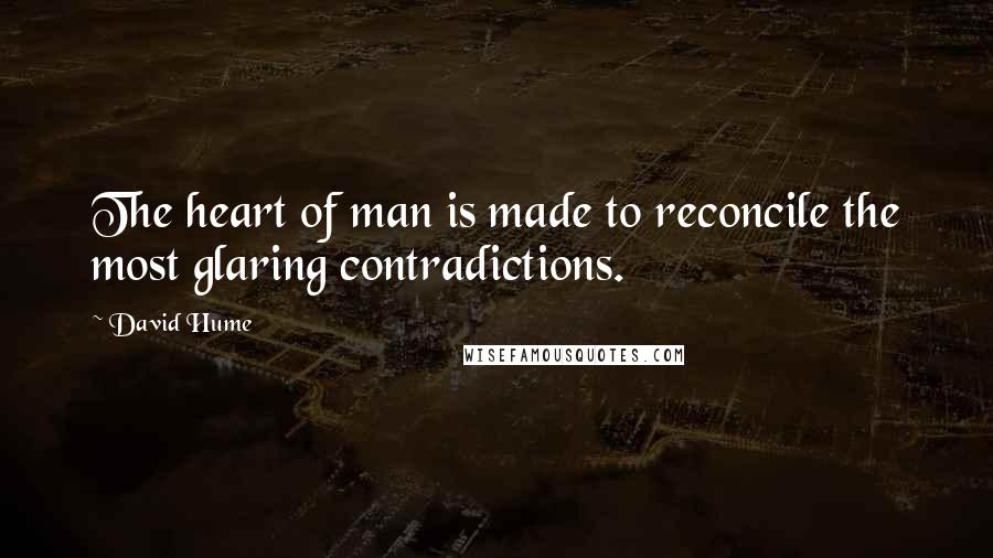 David Hume Quotes: The heart of man is made to reconcile the most glaring contradictions.