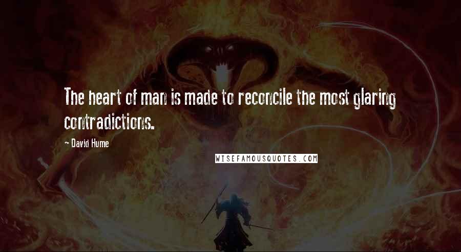 David Hume Quotes: The heart of man is made to reconcile the most glaring contradictions.