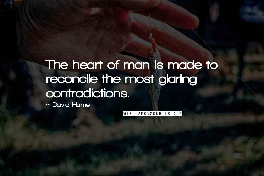 David Hume Quotes: The heart of man is made to reconcile the most glaring contradictions.