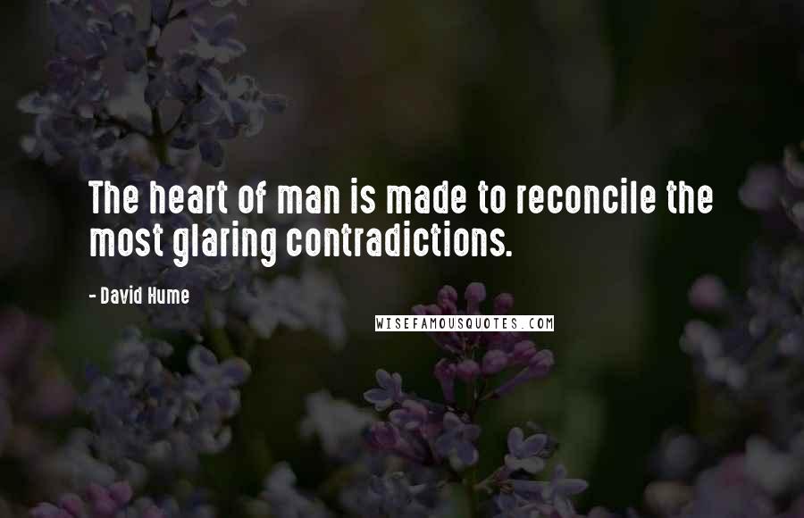 David Hume Quotes: The heart of man is made to reconcile the most glaring contradictions.