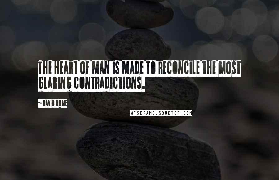David Hume Quotes: The heart of man is made to reconcile the most glaring contradictions.