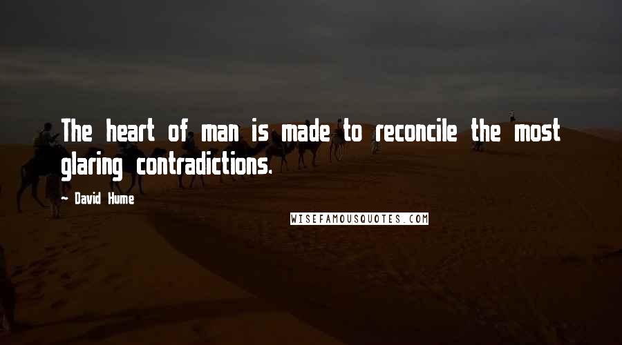 David Hume Quotes: The heart of man is made to reconcile the most glaring contradictions.