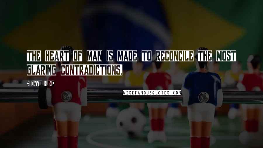 David Hume Quotes: The heart of man is made to reconcile the most glaring contradictions.
