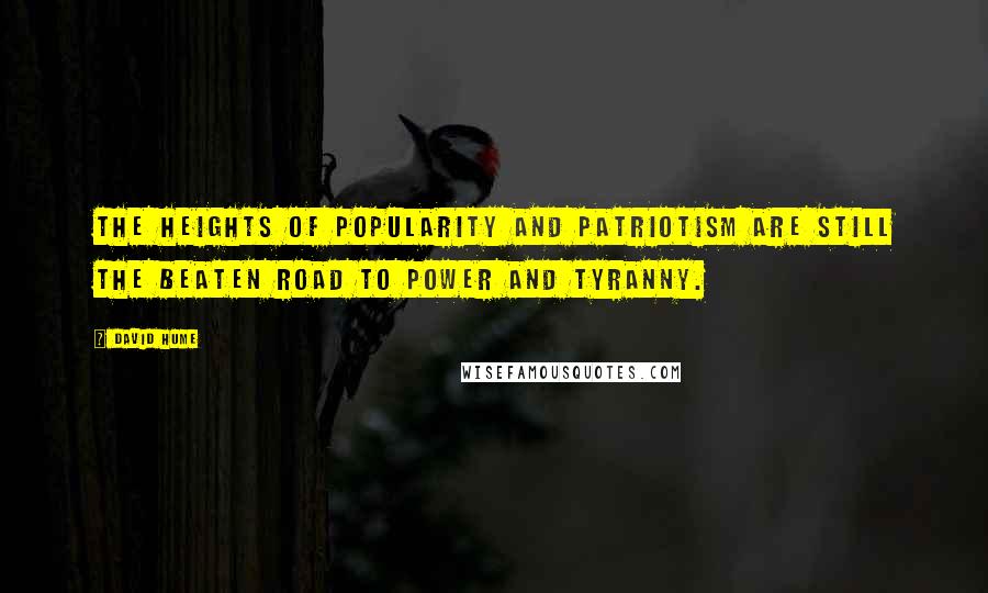 David Hume Quotes: The heights of popularity and patriotism are still the beaten road to power and tyranny.