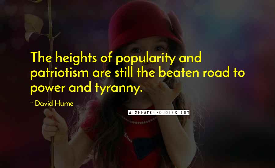 David Hume Quotes: The heights of popularity and patriotism are still the beaten road to power and tyranny.