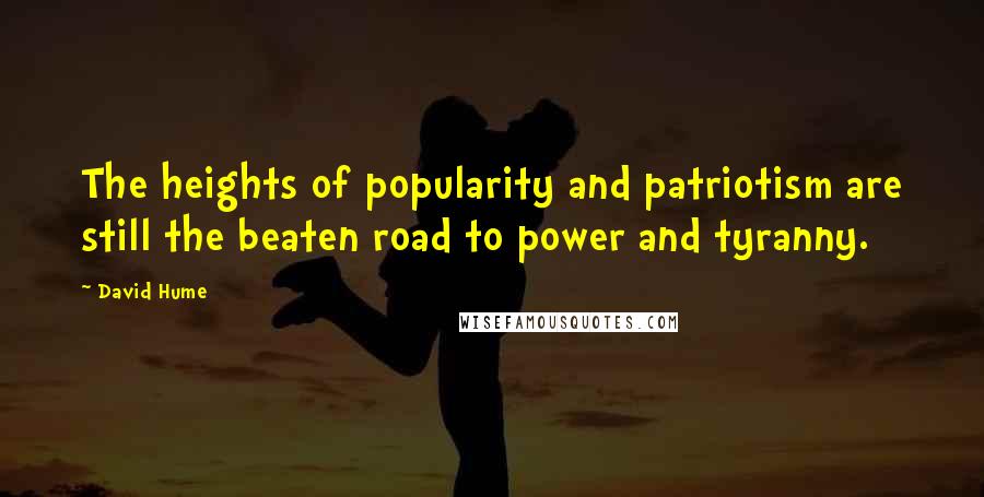 David Hume Quotes: The heights of popularity and patriotism are still the beaten road to power and tyranny.