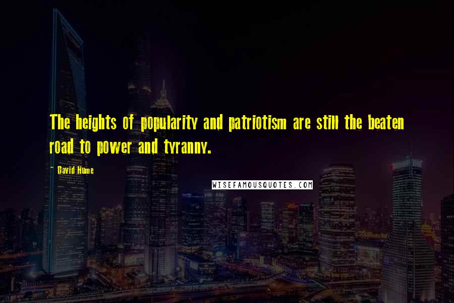 David Hume Quotes: The heights of popularity and patriotism are still the beaten road to power and tyranny.