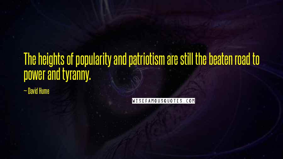 David Hume Quotes: The heights of popularity and patriotism are still the beaten road to power and tyranny.